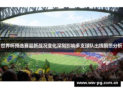 世界杯预选赛最新战况变化深刻影响多支球队出线前景分析