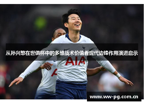 从孙兴慜在世俱杯中的多维战术价值看现代边锋作用演进启示