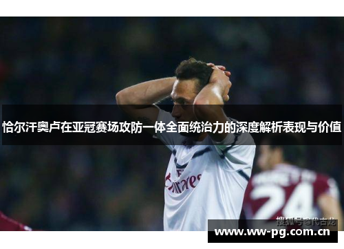 恰尔汗奥卢在亚冠赛场攻防一体全面统治力的深度解析表现与价值